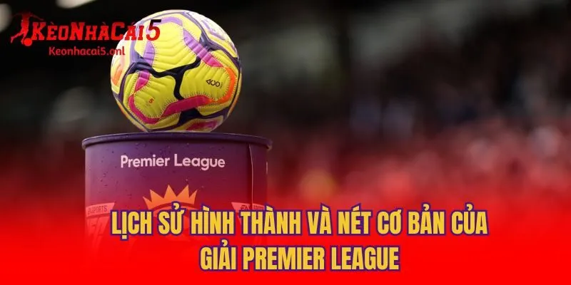 Lịch sử hình thành và nét cơ bản của giải Premier League