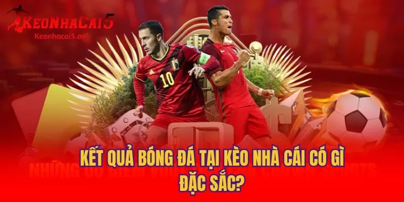 Kết quả bóng đá tại Kèo Nhà Cái có gì đặc sắc?